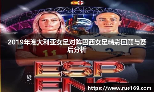2019年澳大利亚女足对阵巴西女足精彩回顾与赛后分析