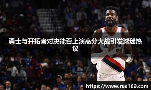 勇士与开拓者对决能否上演高分大战引发球迷热议
